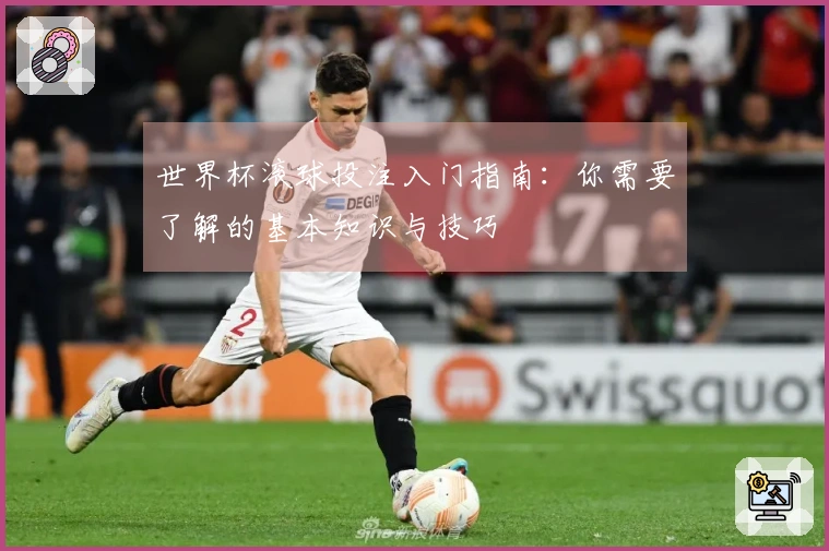 世界杯滚球投注入门指南：你需要了解的基本知识与技巧
