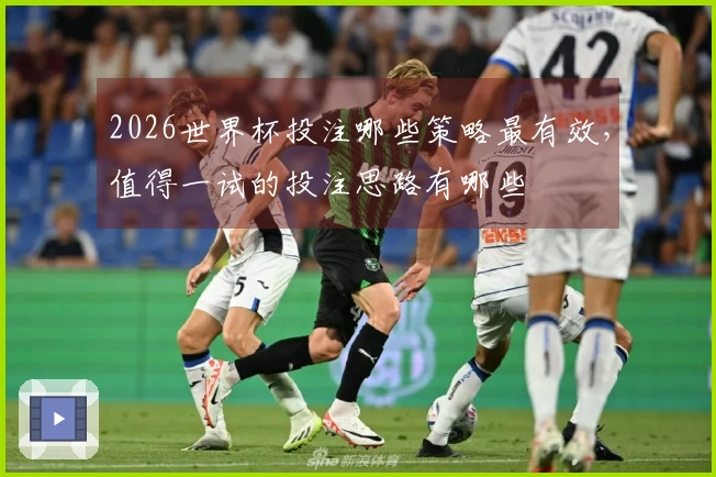 2026世界杯投注哪些策略最有效，值得一试的投注思路有哪些