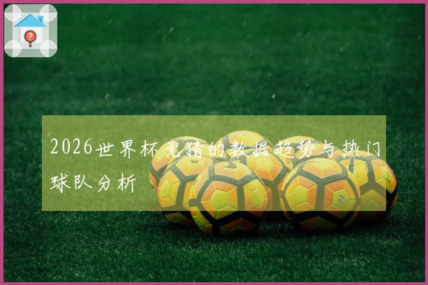 2026世界杯竞猜的数据趋势与热门球队分析