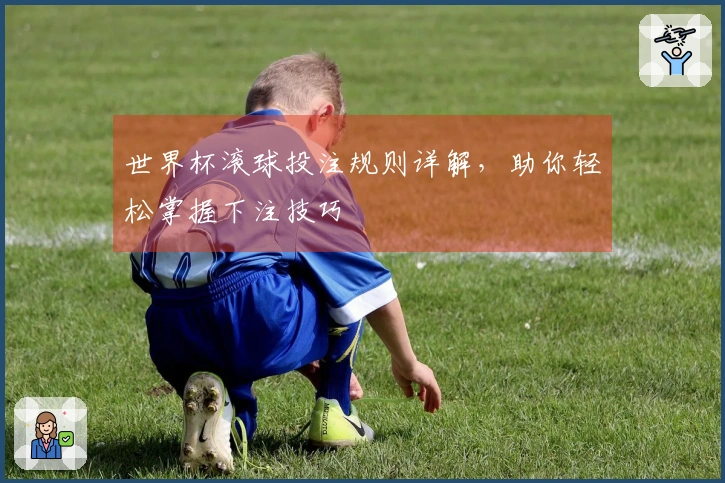 世界杯滚球投注规则详解，助你轻松掌握下注技巧