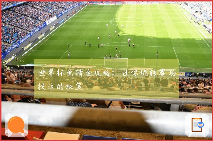世界杯竞猜全攻略：让你玩转赛场投注的秘笈