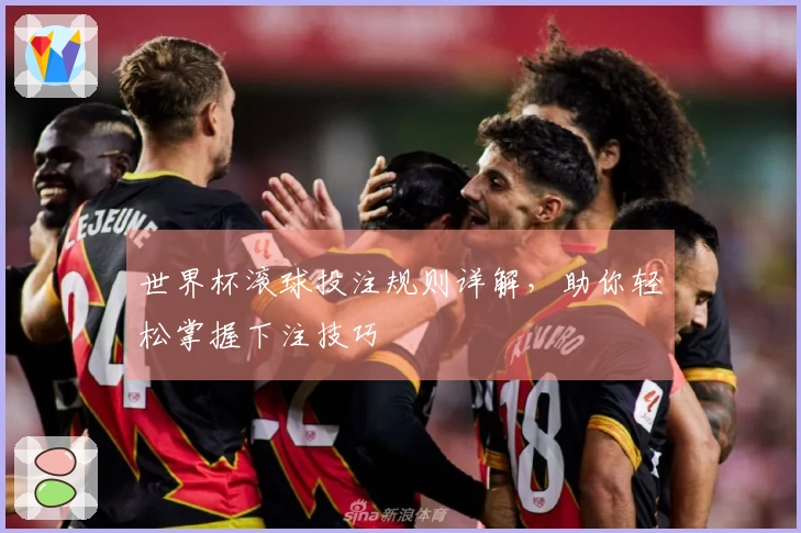 世界杯滚球投注规则详解，助你轻松掌握下注技巧